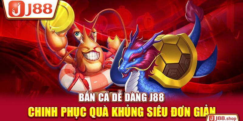 Bắn Cá Dễ Dàng J88 – Chinh Phục Quà Khủng Siêu Đơn Giản